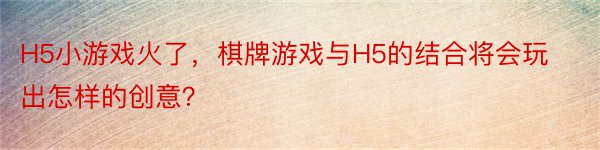 H5小游戏火了，棋牌游戏与H5的结合将会玩出怎样的创意？