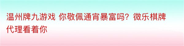 温州牌九游戏 你敬佩通宵暴富吗？微乐棋牌代理看着你