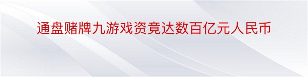 通盘赌牌九游戏资竟达数百亿元人民币