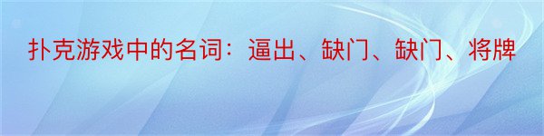 扑克游戏中的名词：逼出、缺门、缺门、将牌