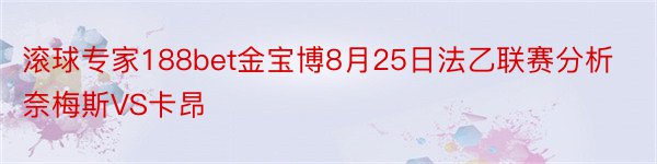 滚球专家188bet金宝博8月25日法乙联赛分析奈梅斯VS卡昂