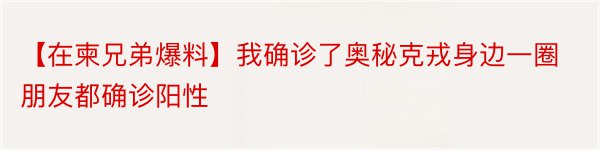 【在柬兄弟爆料】我确诊了奥秘克戎身边一圈朋友都确诊阳性