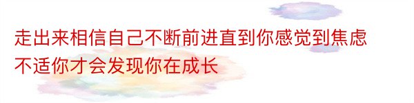 走出来相信自己不断前进直到你感觉到焦虑不适你才会发现你在成长